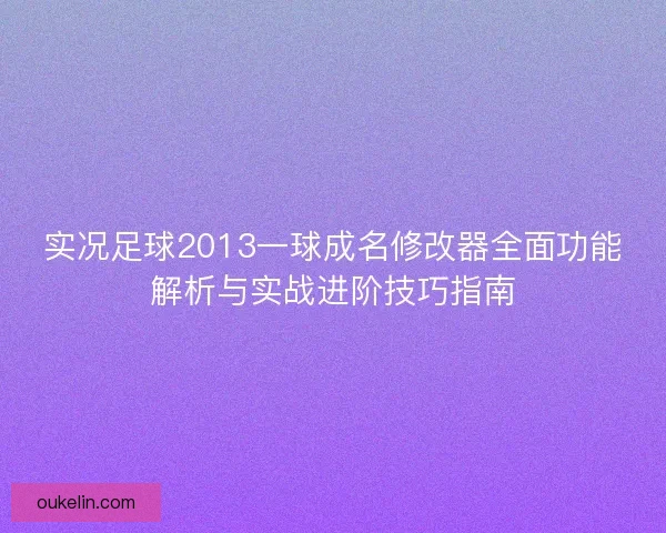 实况足球2013一球成名修改器全面功能解析与实战进阶技巧指南