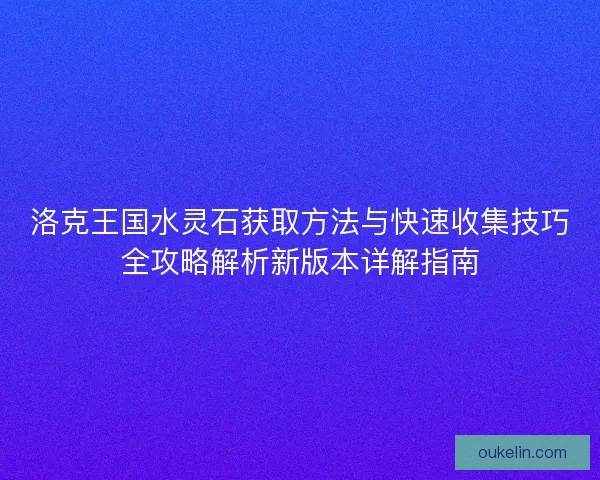 洛克王国水灵石获取方法与快速收集技巧全攻略解析新版本详解指南
