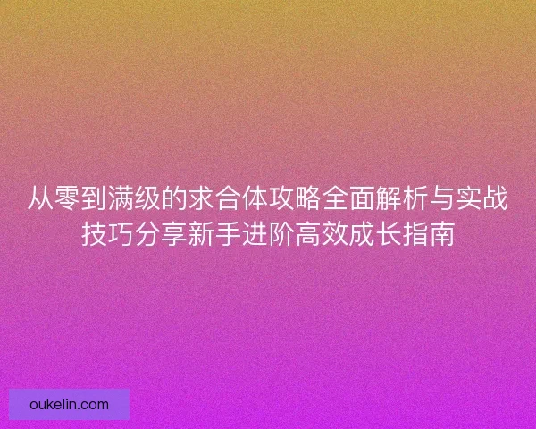 从零到满级的求合体攻略全面解析与实战技巧分享新手进阶高效成长指南