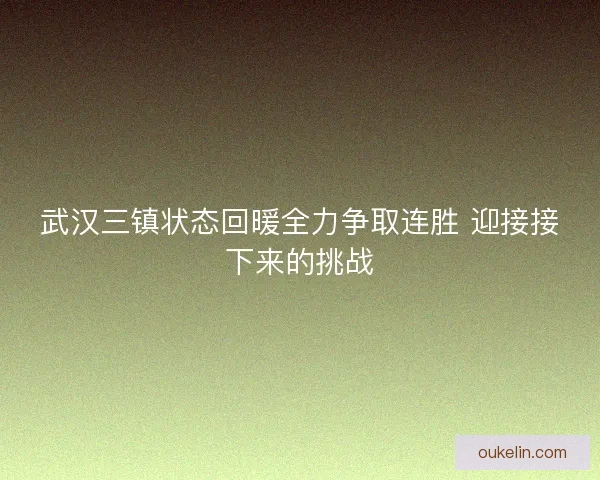 武汉三镇状态回暖全力争取连胜 迎接接下来的挑战 武汉三镇状态回暖全力争取连胜 迎接接下来的挑战