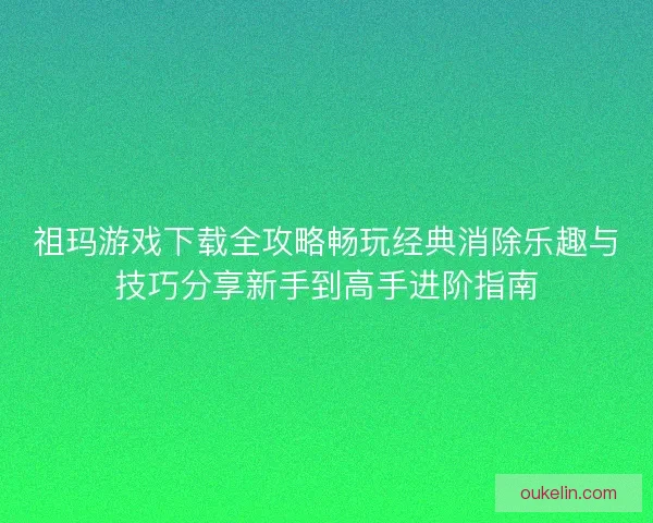 祖玛游戏下载全攻略畅玩经典消除乐趣与技巧分享新手到高手进阶指南 祖玛游戏下载全攻略畅玩经典消除乐趣与技巧分享新手到高手进阶指南