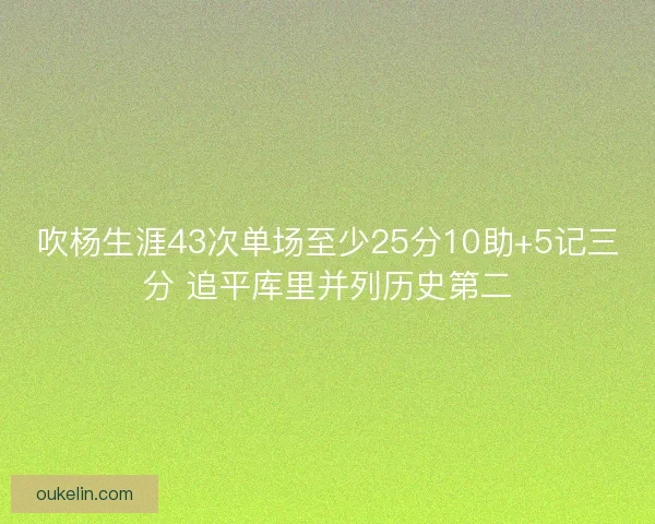 吹杨生涯43次单场至少25分10助+5记三分 追平库里并列历史第二