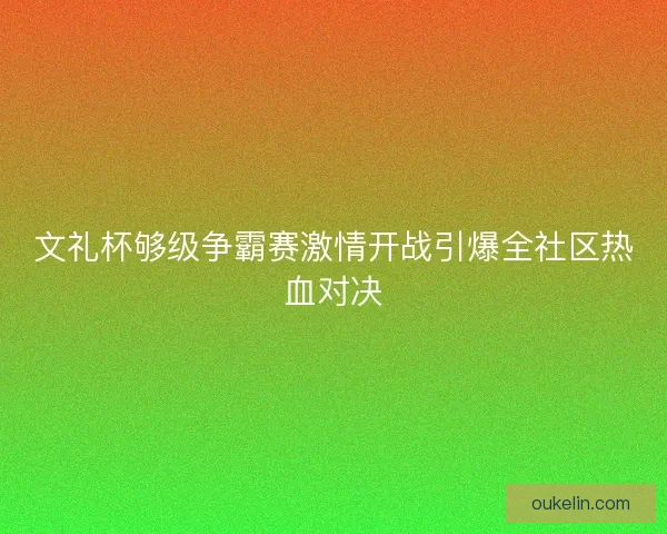 文礼杯够级争霸赛激情开战引爆全社区热血对决