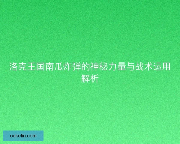 洛克王国南瓜炸弹的神秘力量与战术运用解析 洛克王国南瓜炸弹的神秘力量与战术运用解析