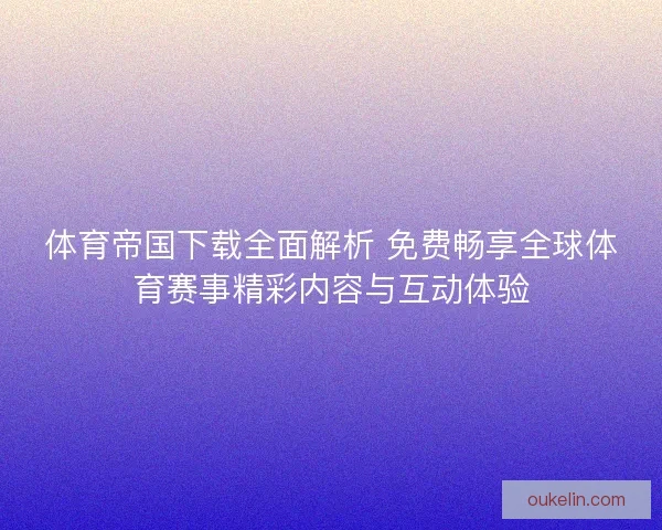 体育帝国下载全面解析 免费畅享全球体育赛事精彩内容与互动体验 体育帝国下载全面解析 免费畅享全球体育赛事精彩内容与互动体验