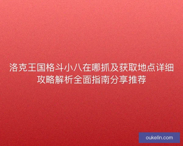 洛克王国格斗小八在哪抓及获取地点详细攻略解析全面指南分享推荐