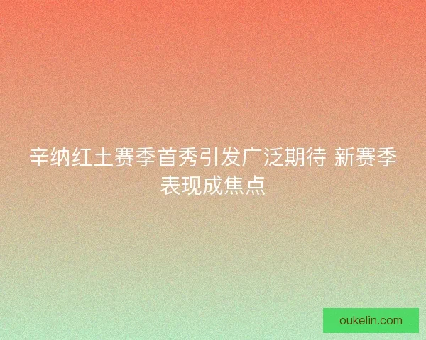 辛纳红土赛季首秀引发广泛期待 新赛季表现成焦点